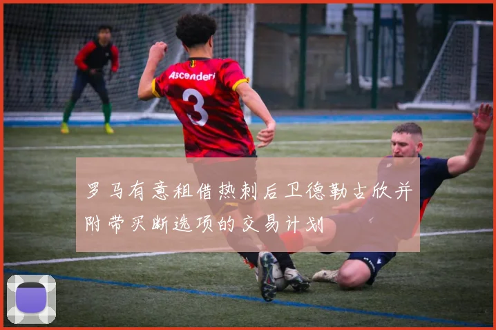 罗马有意租借热刺后卫德勒古欣并附带买断选项的交易计划