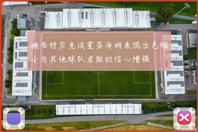 施洛特贝克谈霍芬海姆表现出色缩小与其他球队差距的信心增强