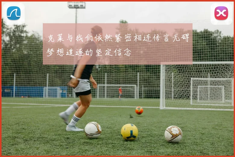 克莱与我们依然紧密相连传言无碍梦想追逐的坚定信念