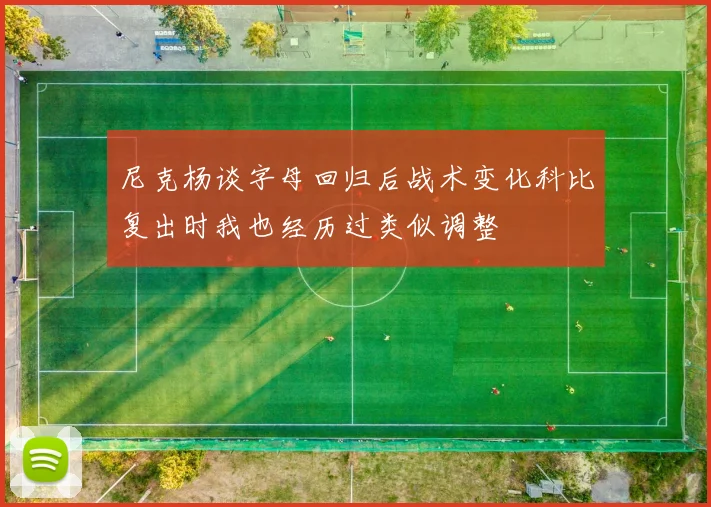 尼克杨谈字母回归后战术变化科比复出时我也经历过类似调整