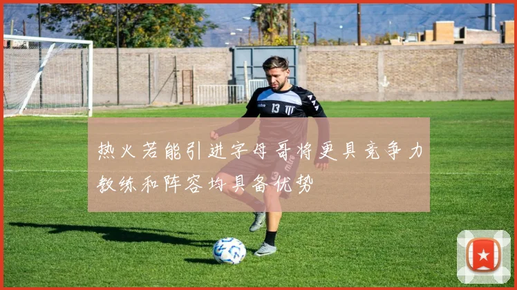 热火若能引进字母哥将更具竞争力教练和阵容均具备优势