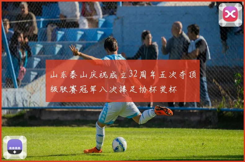 山东泰山庆祝成立32周年五次夺顶级联赛冠军八次捧足协杯奖杯
