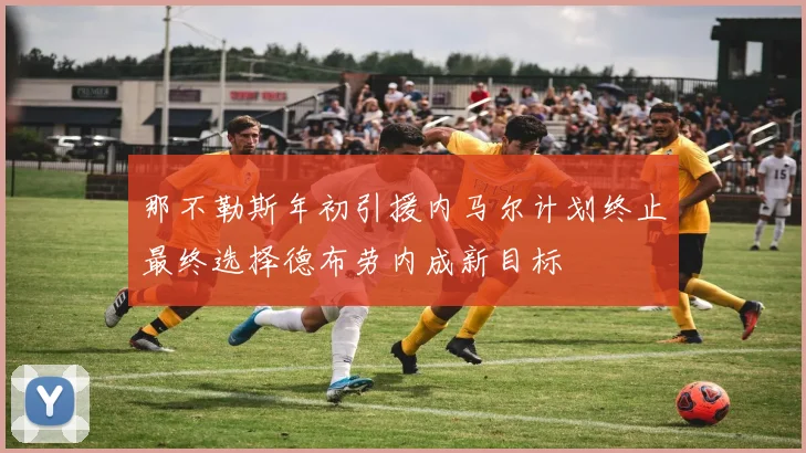 那不勒斯年初引援内马尔计划终止最终选择德布劳内成新目标