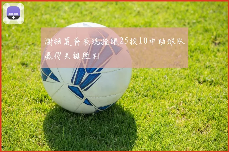 谢顿夏普表现抢眼25投10中助球队赢得关键胜利