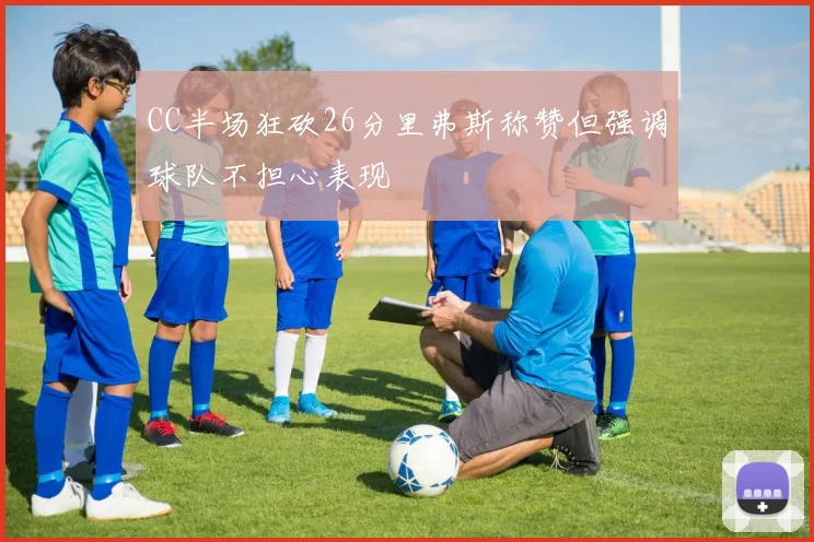 CC半场狂砍26分里弗斯称赞但强调球队不担心表现