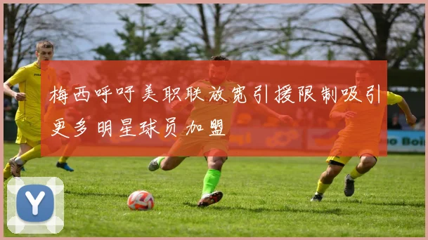 梅西呼吁美职联放宽引援限制吸引更多明星球员加盟