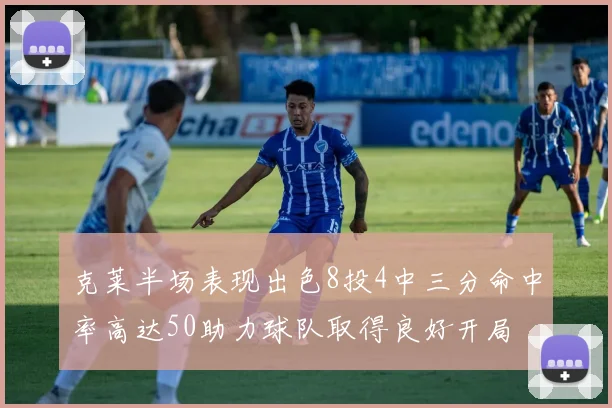 克莱半场表现出色8投4中三分命中率高达50助力球队取得良好开局